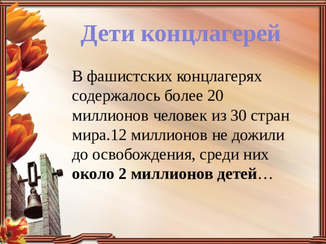 Дети концлагерей В фашистских концлагерях содержалось более 20 миллионов человек из 30 стран мира.12 миллионов не дожили до освобождения, среди них около  2 миллионов детей … 