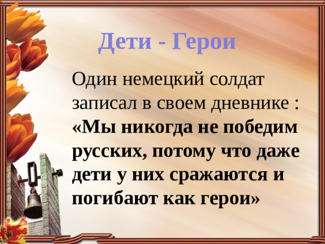 Дети - Герои Один немецкий солдат записал в своем дневнике : «Мы никогда не победим русских, потому что даже дети у них сражаются и погибают как герои» 