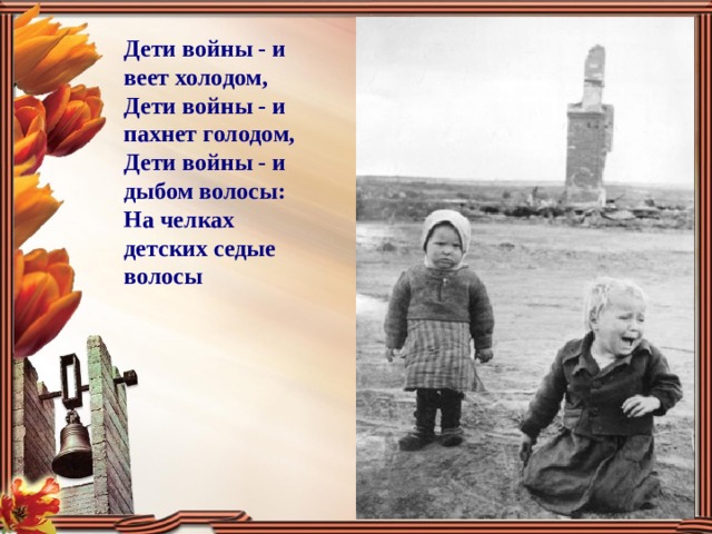 Дети войны - и веет холодом, Дети войны - и пахнет голодом, Дети войны - и дыбом волосы: На челках детских седые волосы 