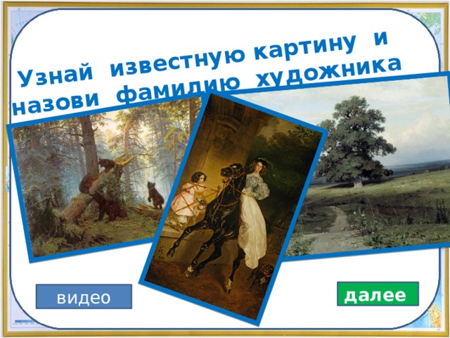 Узнай известную картину и назови фамилию художника далее видео 