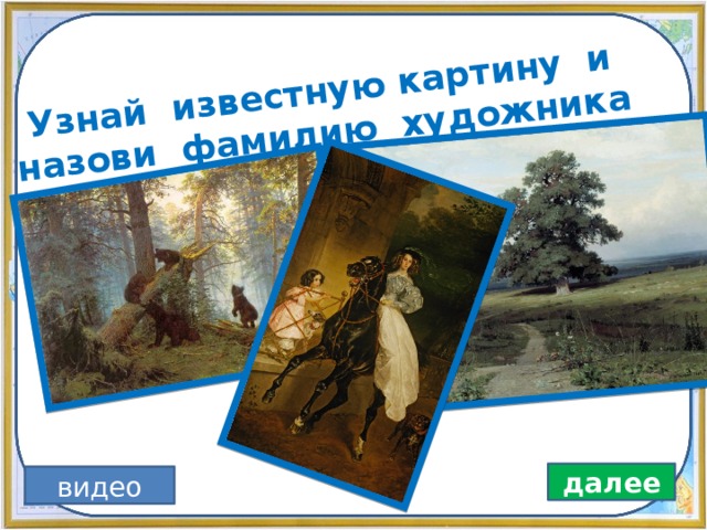 Узнай известную картину и назови фамилию художника далее видео 