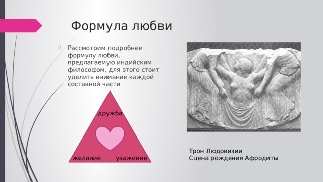 Формула любви Рассмотрим подробнее формулу любви, предлагаемую индийским философом, для этого стоит уделить внимание каждой составной части дружба Трон Людовизии Сцена рождения Афродиты желание уважение 