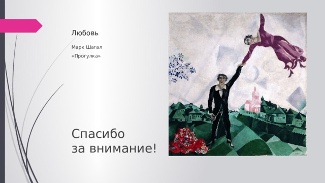 Любовь Марк Шагал «Прогулка» Спасибо  за внимание! 