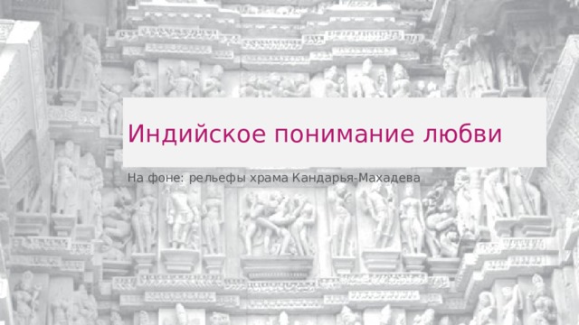 Индийское понимание любви На фоне: рельефы храма Кандарья-Махадева 