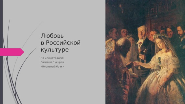 Любовь  в Российской  культуре На иллюстрации: Василий Пукирев «Неравный брак» 