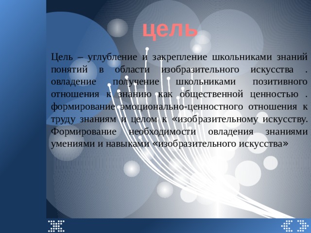 цель Цель – углубление и закрепление школьниками знаний понятий в области изобразительного искусства .  овладение получение школьниками позитивного отношения к знанию как общественной ценностью . формирование эмоционально-ценностного отношения к труду знаниям и целом к « изобразительному искусству. Формирование необходимости овладения знаниями умениями и навыками « изобразительного искусства »  
