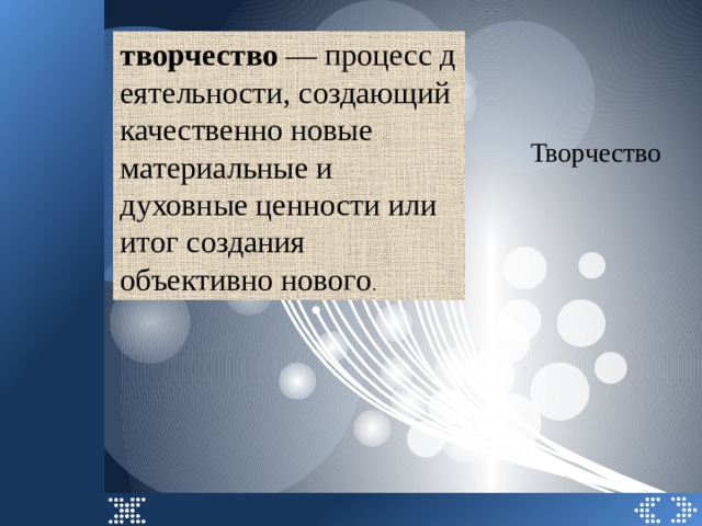 творчество  — процесс деятельности, создающий качественно новые материальные и духовные ценности или итог создания объективно нового . Творчество 