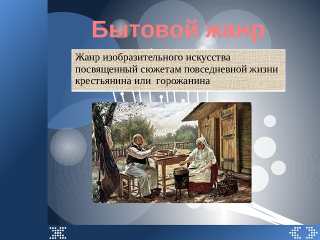Бытовой жанр Жанр изобразительного искусства посвященный сюжетам повседневной жизни крестьянина или горожанина 