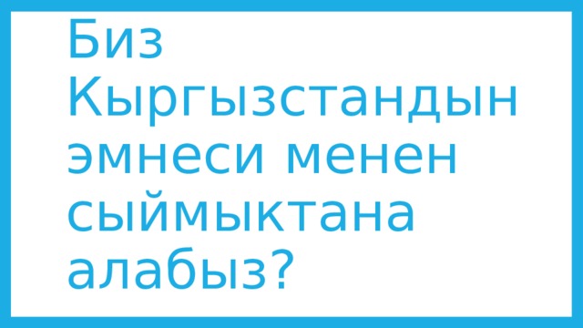 Биз Кыргызстандын эмнеси менен сыймыктана алабыз? 