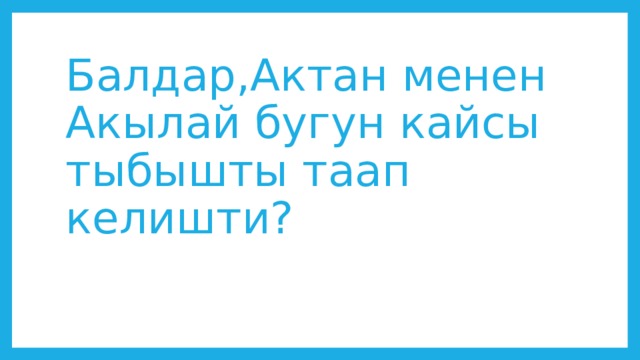 Балдар,Актан менен Акылай бугун кайсы тыбышты таап келишти? 