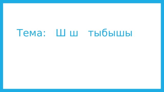 Тема: Ш ш тыбышы 