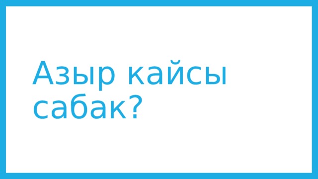 Азыр кайсы сабак? 