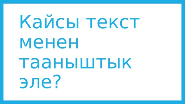 Кайсы текст менен тааныштык эле? 