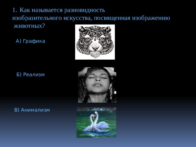 Как называется разновидность изобразительного искусства, посвященная изображению  животных? А) Графика Б) Реализм В) Анимализм 