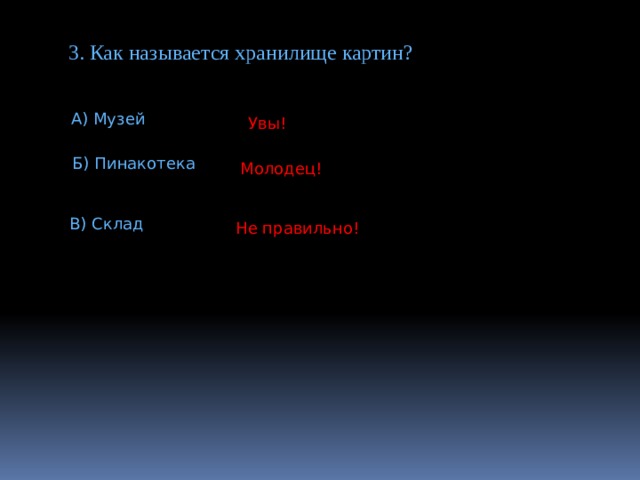 3. Как называется хранилище картин? А) Музей Увы! Б) Пинакотека Молодец! В) Склад Не правильно! 
