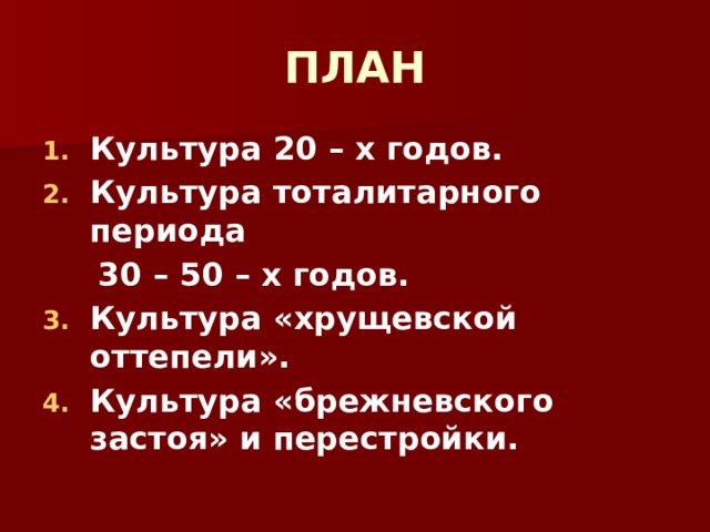ПЛАН Культура 20 – х годов. Культура тоталитарного периода  30 – 50 – х годов. Культура «хрущевской оттепели». Культура «брежневского застоя» и перестройки.  