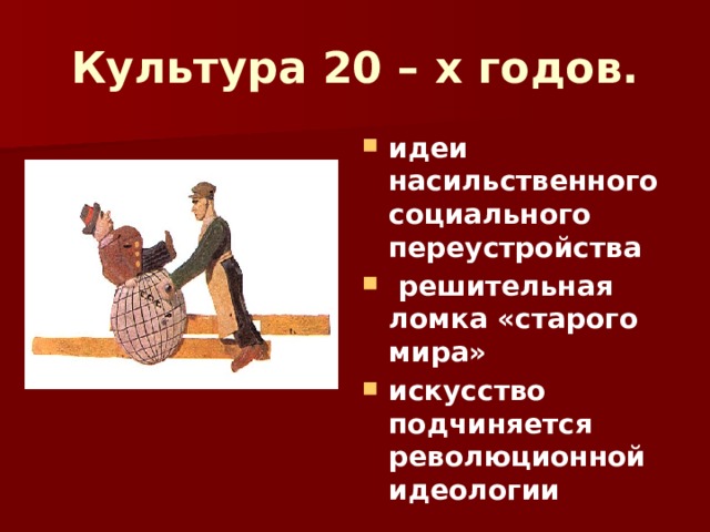 Культура 20 – х годов. идеи насильственного социального переустройства  решительная ломка «старого мира» искусство подчиняется революционной идеологии  