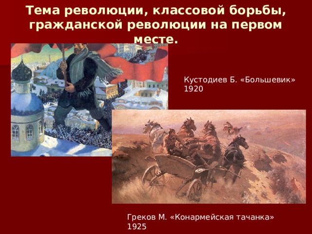 Тема революции, классовой борьбы, гражданской революции на первом месте. Кустодиев Б. «Большевик» 1920 Греков М. «Конармейская тачанка» 1925 