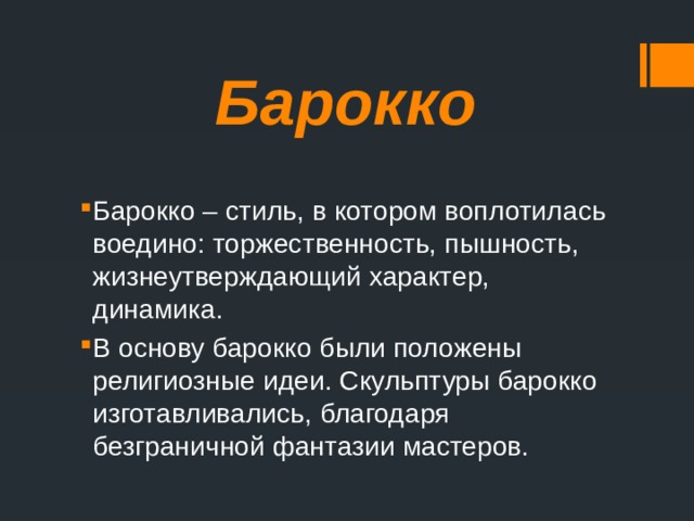Барокко Барокко – стиль, в котором воплотилась воедино: торжественность, пышность, жизнеутверждающий характер, динамика. В основу барокко были положены религиозные идеи. Скульптуры барокко изготавливались, благодаря безграничной фантазии мастеров. 