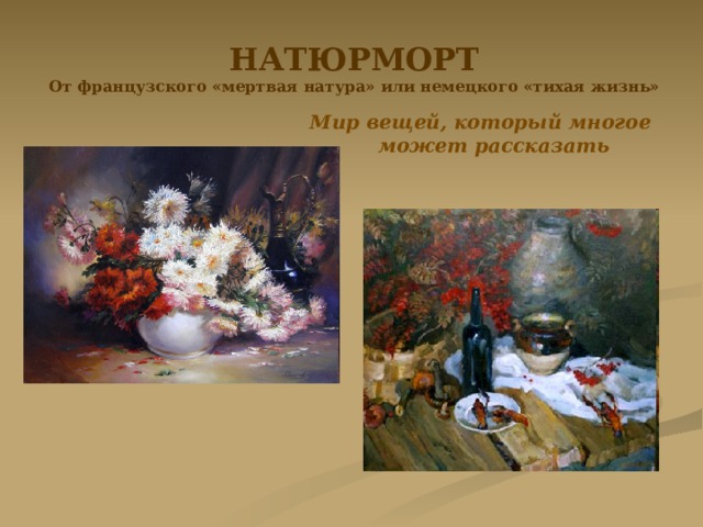 НАТЮРМОРТ От французского «мертвая натура» или немецкого «тихая жизнь» Мир вещей, который многое может рассказать 