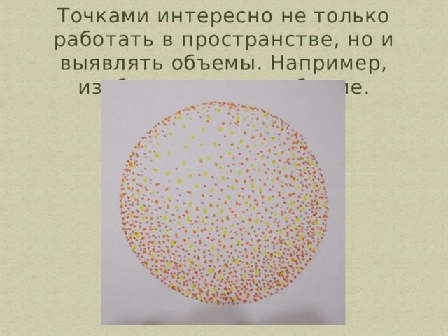 Точками интересно не только работать в пространстве, но и выявлять объемы. Например, изобразить шар в объеме. 