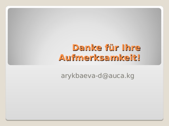 Danke für Ihre Aufmerksamkeit ! arykbaeva-d@auca.kg 