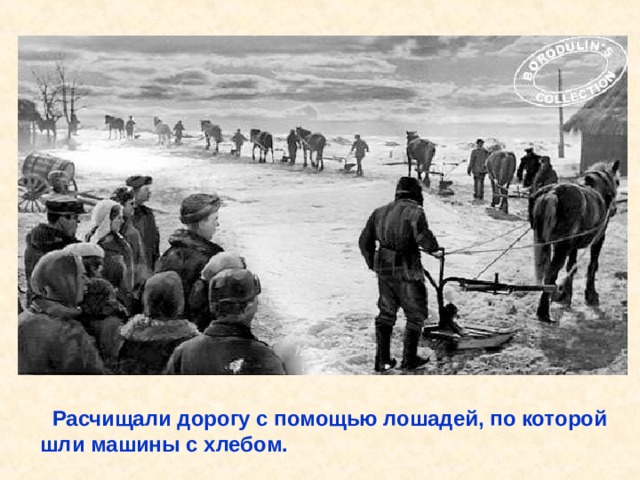  Расчищали дорогу с помощью лошадей, по которой шли машины с хлебом. Расчищали дорогу с помощью лошадей, по которой шли машины с хлебом. 