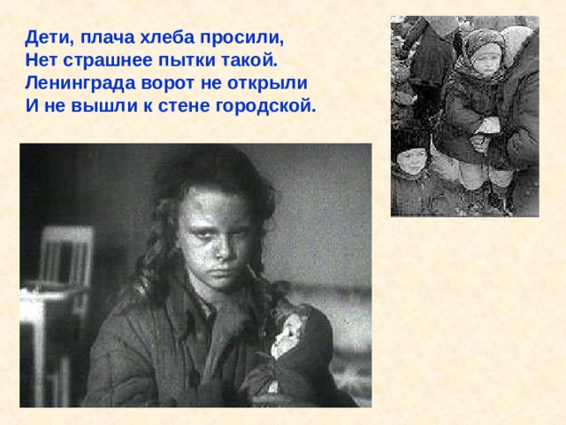 Дети, плача хлеба просили, Нет страшнее пытки такой. Ленинграда ворот не открыли И не вышли к стене городской. Дети, плача хлеба просили, Нет страшнее пытки такой. Ленинграда ворот не открыли И не вышли к стене городской. 