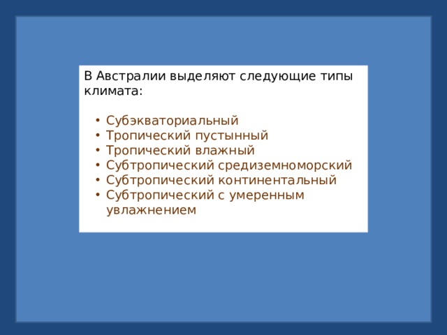В Австралии выделяют следующие типы климата: Субэкваториальный Тропический пустынный Тропический влажный Субтропический средиземноморский Субтропический континентальный Субтропический с умеренным увлажнением Субэкваториальный Тропический пустынный Тропический влажный Субтропический средиземноморский Субтропический континентальный Субтропический с умеренным увлажнением 