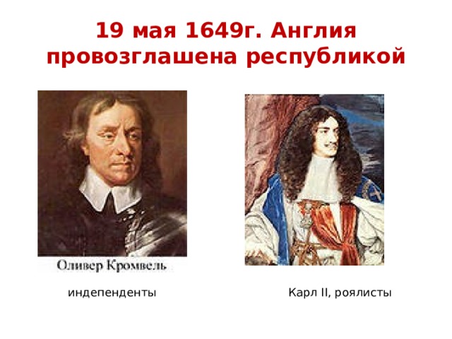 19 мая 1649г. Англия провозглашена республикой индепенденты Карл II, роялисты 