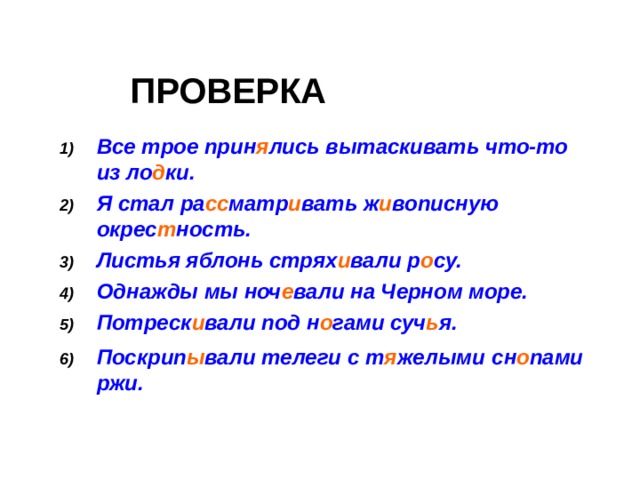 ПРОВЕРКА Все трое  прин я лись  вытаскивать что-то из ло д ки.  Я стал ра сс матр и вать ж и вописную окрес т ность.  Листья яблонь стрях и вали р о су.  Однажды мы ноч е вали на Черном море.  Потреск и вали под н о гами суч ь я.  Поскрип ы вали телеги с т я желыми  сн о пами ржи.   