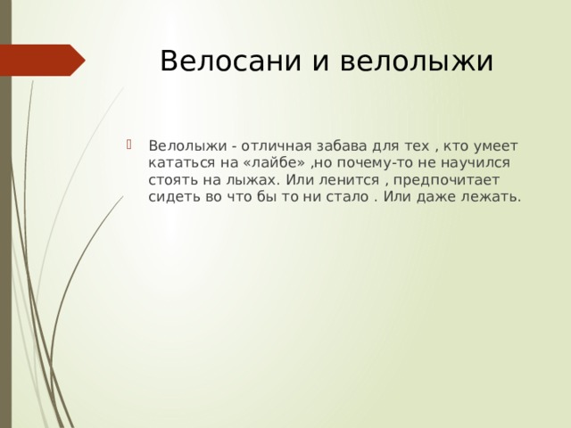 Велосани и велолыжи Велолыжи - отличная забава для тех , кто умеет кататься на «лайбе» ,но почему-то не научился стоять на лыжах. Или ленится , предпочитает сидеть во что бы то ни стало . Или даже лежать. 