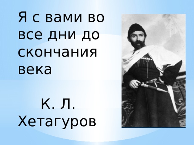 Я с вами во все дни до скончания века  К. Л. Хетагуров 
