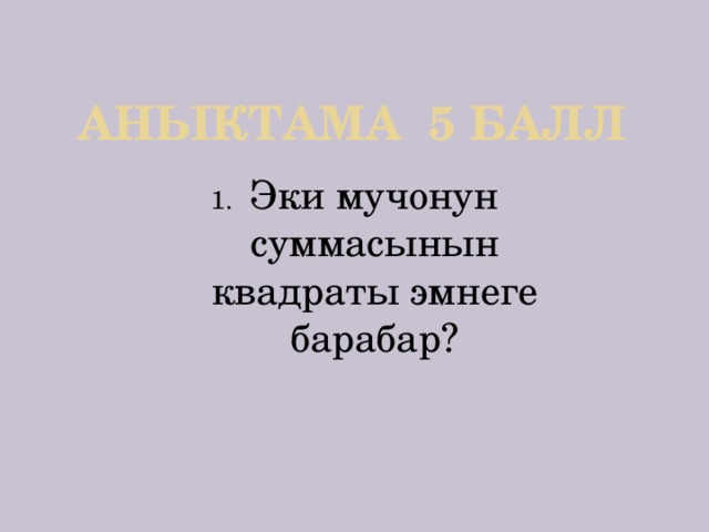 Аныктама 5 балл Эки мучонун суммасынын квадраты эмнеге барабар? 