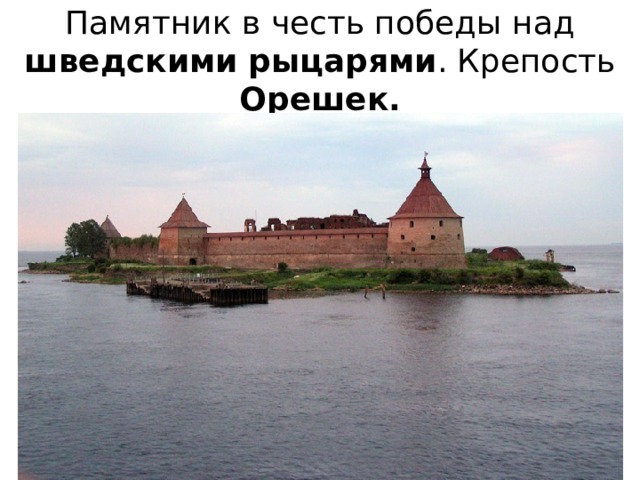 Памятник в честь победы над шведскими  рыцарями . Крепость Орешек. 