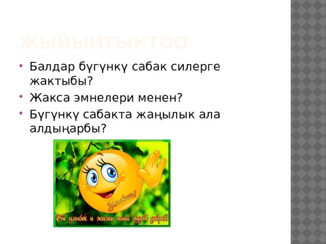 Жыйынтыктоо Балдар бүгүнкү сабак силерге жактыбы? Жакса эмнелери менен? Бүгүнкү сабакта жаңылык ала алдыңарбы? 