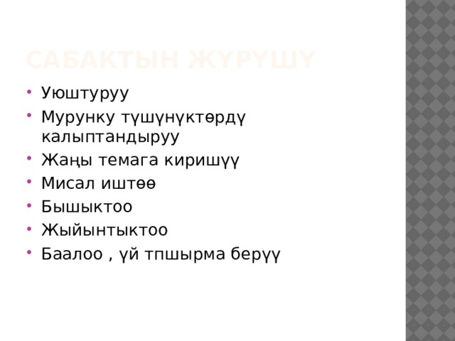 Сабактын жүрүшү Уюштуруу Мурунку түшүнүктөрдү калыптандыруу Жаңы темага киришүү Мисал иштөө Бышыктоо Жыйынтыктоо Баалоо , үй тпшырма берүү 