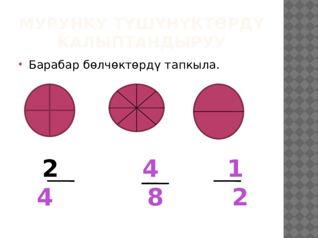Мурунку түшүнүктөрдү калыптандыруу Барабар бөлчөктөрдү тапкыла.  4 1 4 8 2 