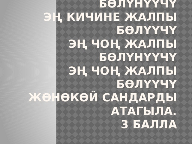 ЭЧЖБ кандай чечмеленет?   Эң кичине жалпы бөлүнүүчү  Эң кичине жалпы бөлүүчү  Эң чоң жалпы бөлүнүүчү  Эң чоң жалпы бөлүүчү  жөнөкөй сандарды атагыла.  3 балла   