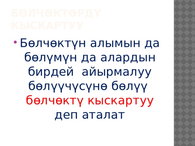 Бөлчөктөрдү кыскартуу Бөлчөктүн алымын да бөлүмүн да алардын бирдей айырмалуу бөлүүчүсүнө бөлүү бөлчөктү кыскартуу деп аталат 