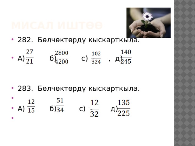 Мисал иштөө 282. Бөлчөктөрдү кыскарткыла.   А) б) с) - , д) 283. Бөлчөктөрдү кыскарткыла.   А) б) с) - д)   