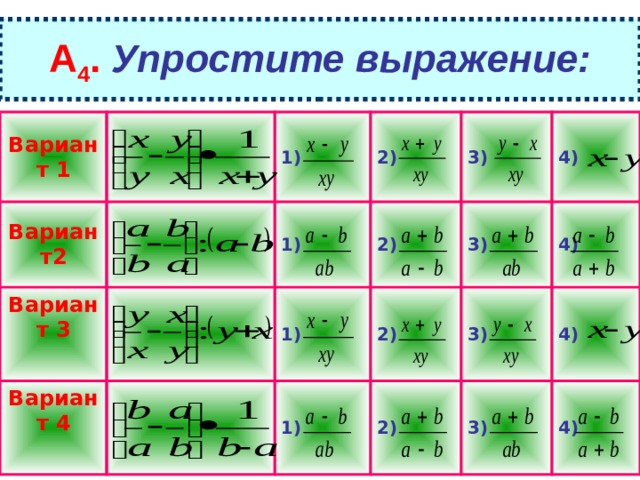 А 4 .  Упростите выражение: Вариант 1 Вариант2 Вариант 3 1) 2) 1) Вариант 4 2) 3) 1) 4) 2) 3) 1) 4) 2) 3) 4) 3) 4) 