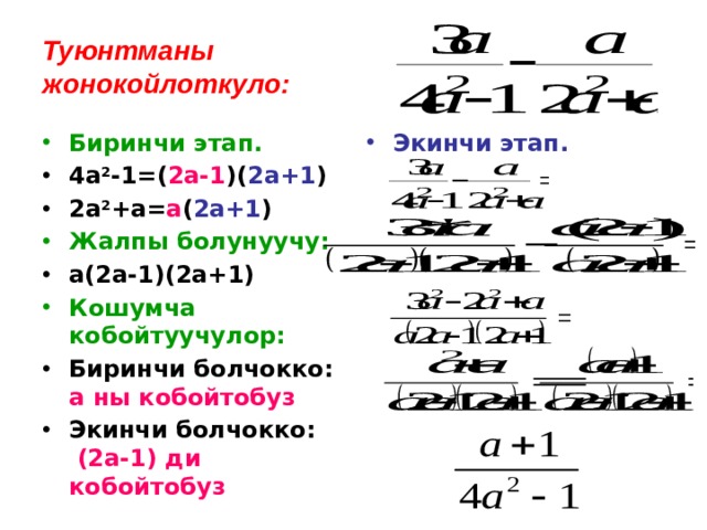 Туюнтманы  жонокойлоткуло: Биринчи этап. Экинчи этап. 4а 2 -1=( 2а-1 )( 2а+1 ) 2а 2 +а= а ( 2а+1 ) Жалпы болунуучу: а(2а-1)(2а+1) Кошумча кобойтуучулор: Биринчи болчокко: а ны кобойтобуз Экинчи болчокко: (2а-1) ди кобойтобуз 