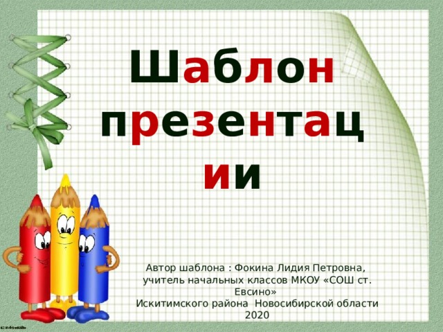 Ш а б л о н п р е з е н т а ц и и Автор шаблона : Фокина Лидия Петровна, учитель начальных классов МКОУ «СОШ ст. Евсино» Искитимского района Новосибирской области 2020