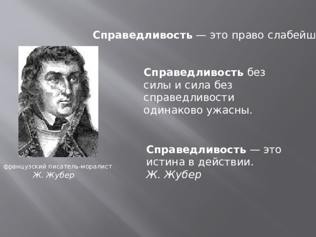 Справедливость  — это право слабейшего . Справедливость  без силы и сила без справедливости одинаково ужасны. Справедливость  — это истина в действии. Ж. Жубер французский писатель-моралист Ж. Жубер 