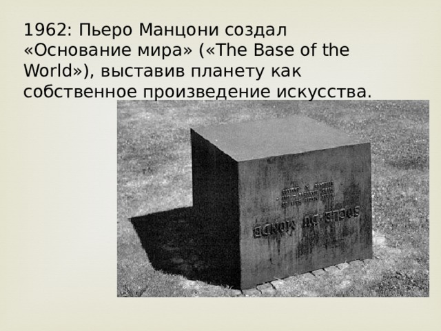 1962: Пьеро Манцони создал «Основание мира» («The Base of the World»), выставив планету как собственное произведение искусства. 