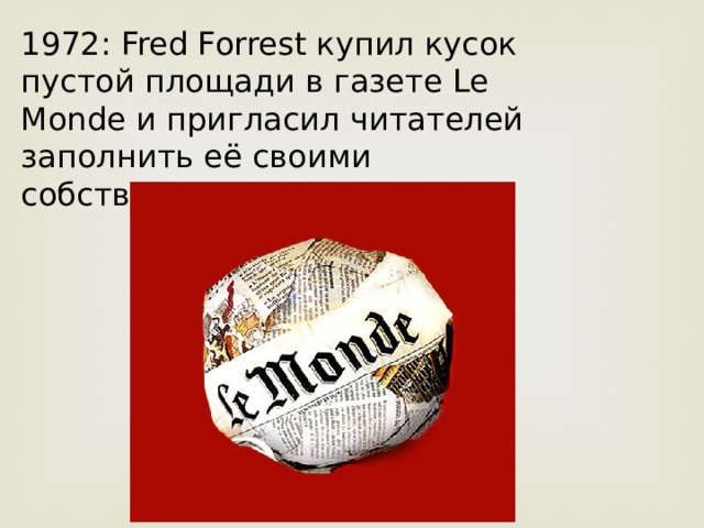 1972: Fred Forrest купил кусок пустой площади в газете Le Monde и пригласил читателей заполнить её своими собственными рисунками. 