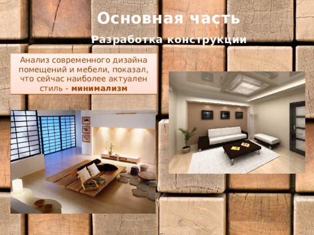 Основная часть Разработка конструкции Анализ современного дизайна помещений и мебели, показал, что сейчас наиболее актуален стиль - минимализм 