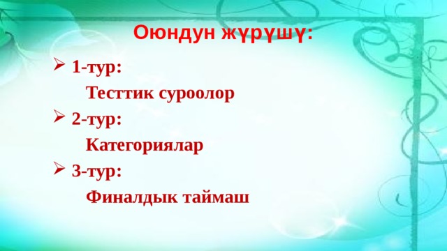 Оюндун жүрүшү:  1-тур:   Тесттик суроолор  2-тур:   Категориялар  3-тур:   Финалдык таймаш 