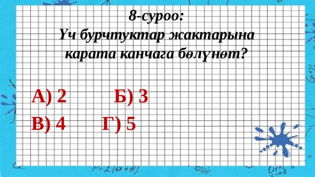 8-суроо:  Үч бурчтуктар жактарына карата канчага бөлүнөт?   А) 2     Б) 3 В) 4     Г) 5  